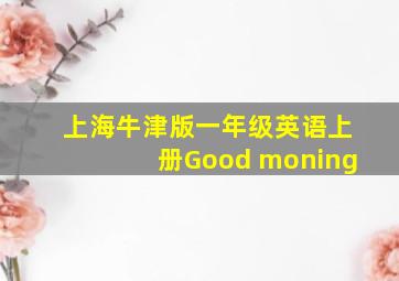 上海牛津版一年级英语上册Good moning